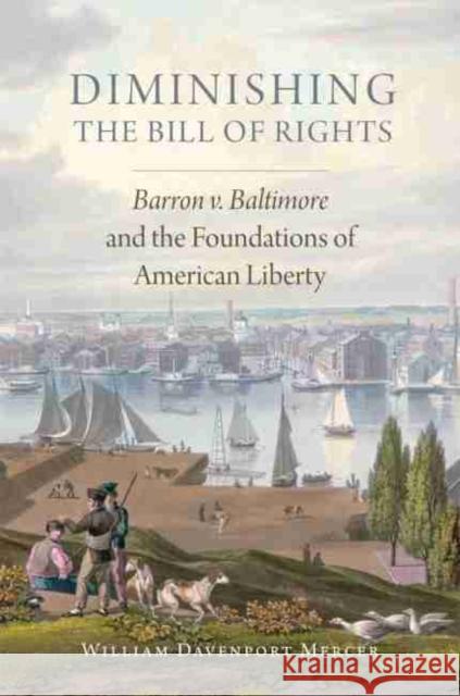 Diminishing the Bill of Rights, Volume 3: Barron V. Baltimore and the Foundations of American Liberty Mercer, William Davenport 9780806156026 University of Oklahoma Press