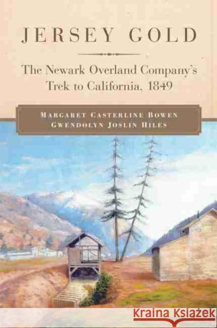 Jersey Gold: The Newark Overland Company's Trek to California, 1849 Margaret Casterline Bowen Gwendolyn Joslin Hiles Margaret C. Bowen 9780806157146 University of Oklahoma Press