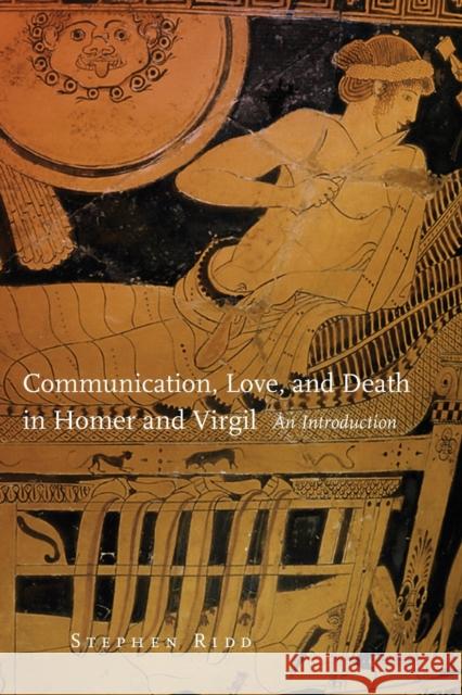 Communication, Love and Death in Homer and Virgil: An Introduction Stephen Ridd 9780806157290 University of Oklahoma Press