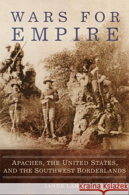 Wars for Empire: Apaches, the United States, and the Southwest Borderlands Janne Lahti 9780806157429