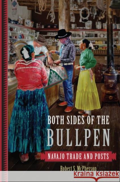 Both Sides of the Bullpen: Navajo Trade and Posts Robert S. McPherson 9780806157450 University of Oklahoma Press