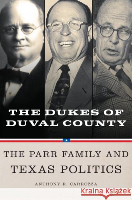 Dukes of Duval County: The Parr Family and Texas Politics Anthony R. Carrozza 9780806157719 University of Oklahoma Press