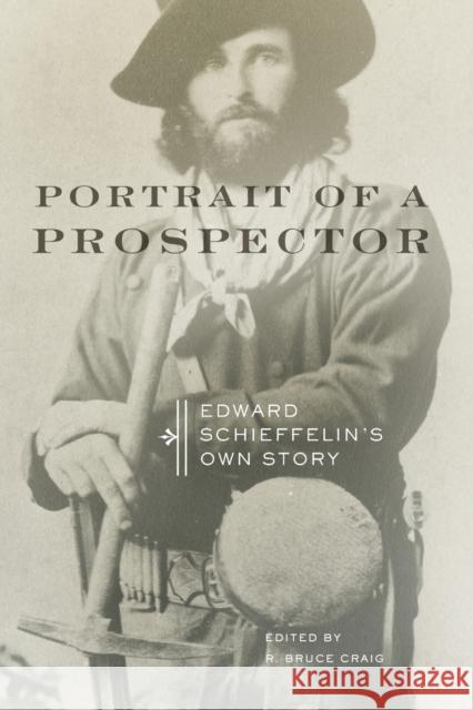 Portrait of a Prospector: Edward Schieffelin's Own Story Edward Schieffelin R. Bruce Craig 9780806157733