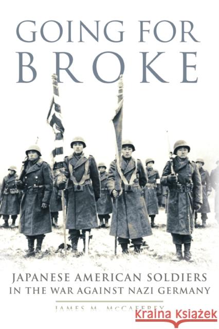 Going for Broke: Japanese American Soldiers in the War against Nazi Germany McCaffrey, James M. 9780806159416