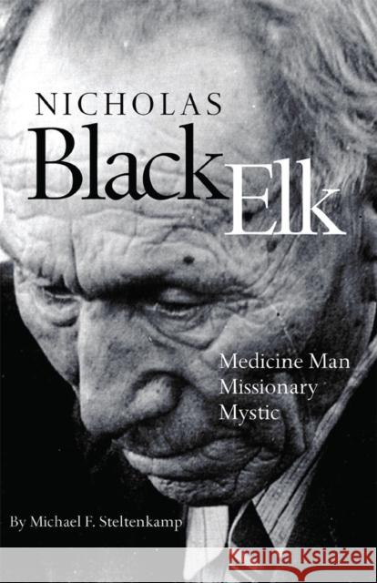 Nicholas Black Elk: Medicine Man, Missionary, Mystic Michael F. Steltenkamp 9780806159676 University of Oklahoma Press