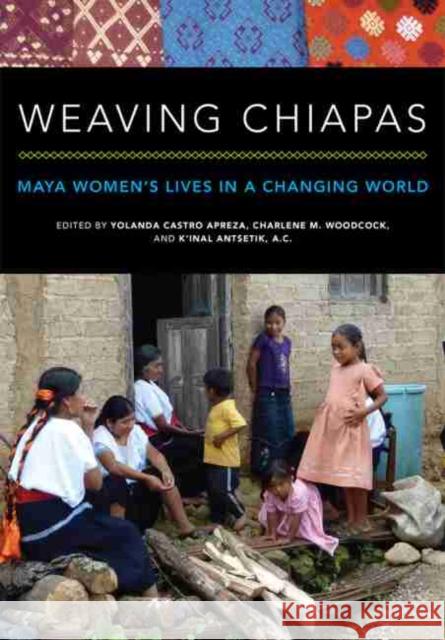 Weaving Chiapas: Maya Women's Lives in a Changing World Charlene Woodcock A. C. K'Ina 9780806159836 University of Oklahoma Press