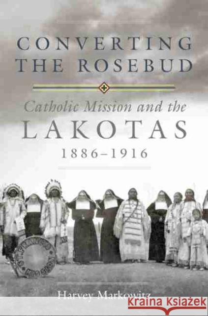 Converting the Rosebud, Volume 277: Catholic Mission and the Lakotas, 1886-1916 Markowitz, Harvey 9780806159850 University of Oklahoma Press