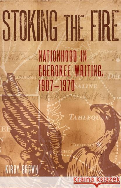 Stoking the Fire: Nationhood in Cherokee Writing, 1907-1970 Kirby Brown 9780806160153 University of Oklahoma Press