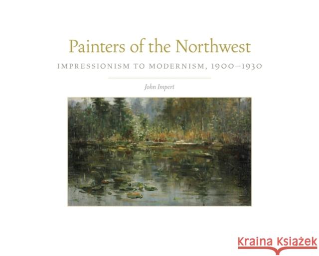 Painters of the Northwest, 32: Impressionism to Modernism, 1900-1930 Impert, John 9780806160344 University of Oklahoma Press