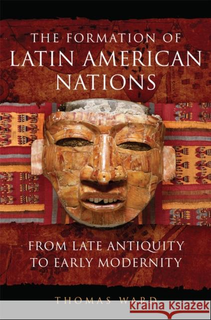 The Formation of Latin American Nations: From Late Antiquity to Early Modernity Thomas Ward 9780806161501 University of Oklahoma Press