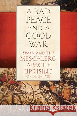 Bad Peace and a Good War: Spain and the Mescalero Apache Uprising of 1795-1799 Santiago, Mark 9780806161556 University of Oklahoma Press