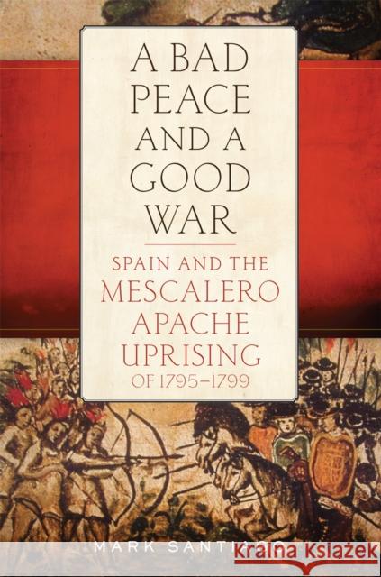 Bad Peace and a Good War: Spain and the Mescalero Apache Uprising of 1795-1799 Santiago, Mark 9780806161556 University of Oklahoma Press