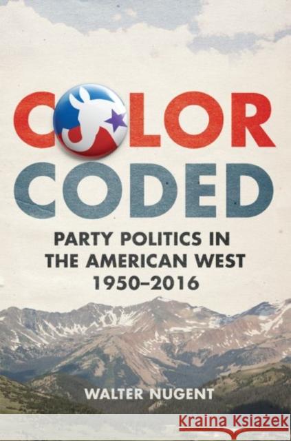 Color Coded: Party Politics in the American West, 1950-2016 Walter Nugent 9780806161693