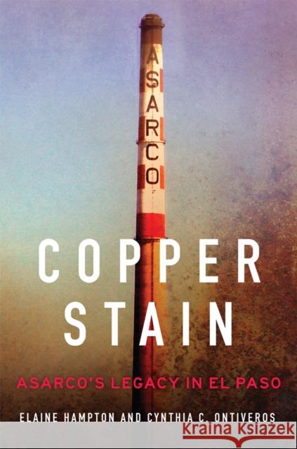 Copper Stain: Asarco's Legacy in El Pasovolume 1 Hampton, Elaine 9780806161778 University of Oklahoma Press