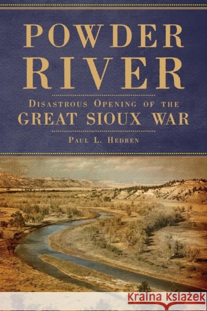 Powder River: Disastrous Opening of the Great Sioux War Paul L. Hedren 9780806161891 University of Oklahoma Press