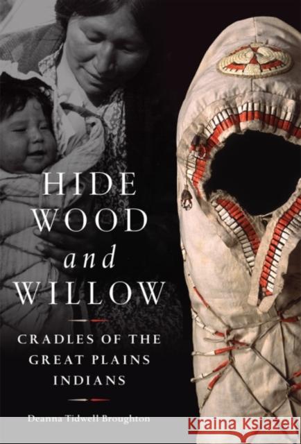 Hide, Wood, and Willow: Cradles of the Great Plains Indiansvolume 278 Broughton, Deanna Tidwell 9780806162270 University of Oklahoma Press