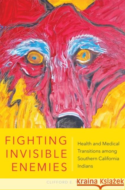 Fighting Invisible Enemies: Health and Medical Transitions Among Southern California Indians Clifford Earl Trafzer 9780806162867