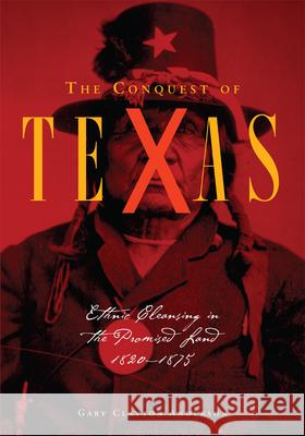 The Conquest of Texas: Ethnic Cleansing in the Promised Land, 1820-1875 Gary Clayton Anderson 9780806163062