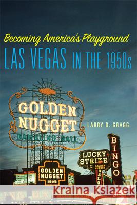 Becoming America's Playground: Las Vegas in the 1950s Larry D. Gragg 9780806163512