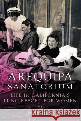 Arequipa Sanatorium: Life in California's Lung Resort for Women Lynn Downey 9780806163956 University of Oklahoma Press