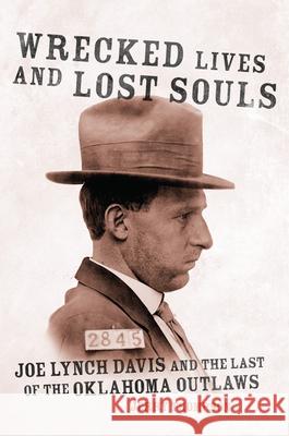Wrecked Lives and Lost Souls: Joe Lynch Davis and the Last of the Oklahoma Outlaws Jerry Thompson 9780806164366 University of Oklahoma Press