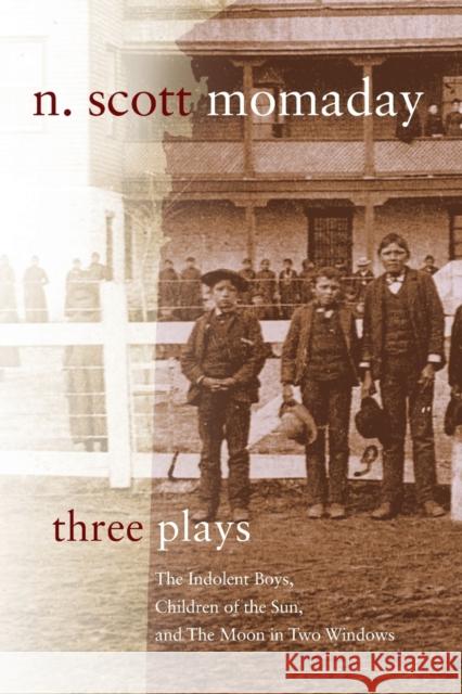 Three Plays: The Indolent Boys, Children of the Sun, and The Moon in Two Windows Momaday, N. Scott 9780806164526 University of Oklahoma Press