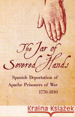 Jar of Severed Hands: Spanish Deportation of Apache Prisoners of War, 1770-1810 Santiago, Mark 9780806164564 University of Oklahoma Press