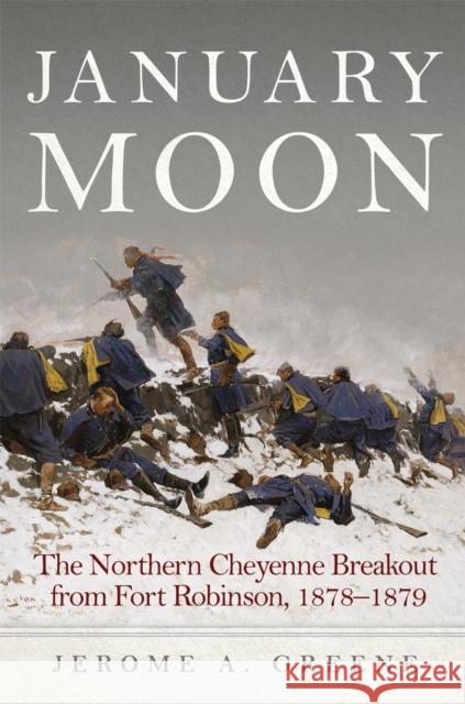 January Moon: The Northern Cheyenne Breakout from Fort Robinson, 1878-1879 Jerome a. Greene 9780806164786