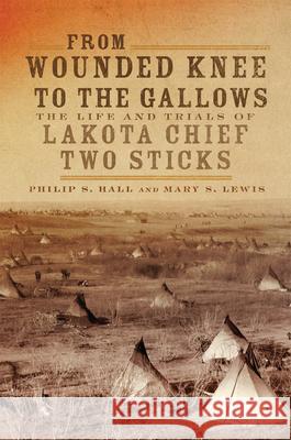 From Wounded Knee to the Gallows: The Life and Trials of Lakota Chief Two Sticks Philip S. Hall Mary Solon Lewis 9780806164915