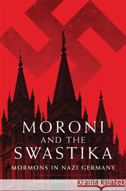 Moroni and the Swastika: Mormons in Nazi Germany David Conley Nelson 9780806165752 University of Oklahoma Press