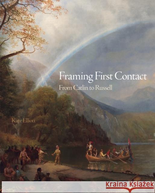 Framing First Contact: From Catlin to Russell Volume 38 Elliott, Kate 9780806167114 University of Oklahoma Press