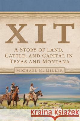 Xit: A Story of Land, Cattle, and Capital in Texas and Montana Michael M. Miller 9780806167169 University of Oklahoma Press