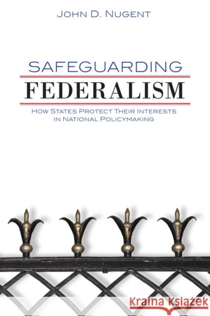 Safeguarding Federalism: How States Protect Their Interests in National Policymaking John D. Nugent 9780806167183