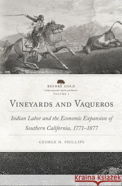 Vineyards and Vaqueros: Indian Labor and the Economic Expansion of Southern California, 1771-1877 Volume 1 Phillips, George Harwood 9780806167459