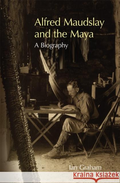 Alfred Maudslay and the Maya: A Biography Ian Graham 9780806167466 University of Oklahoma Press