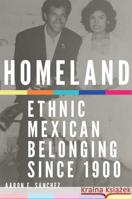 Homeland: Ethnic Mexican Belonging Since 1900 Volume 2 Sanchez, Aaron E. 9780806168432