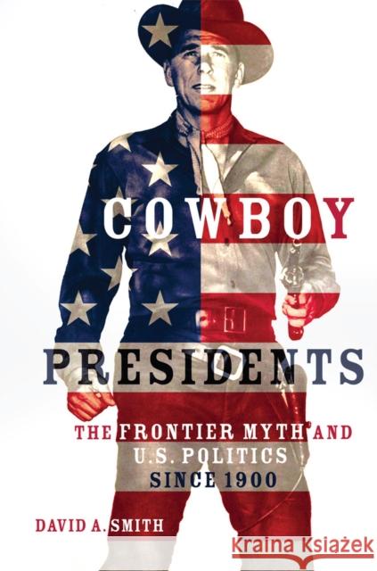 Cowboy Presidents: The Frontier Myth and U.S. Politics since 1900 Smith, David A. 9780806168487 University of Oklahoma Press