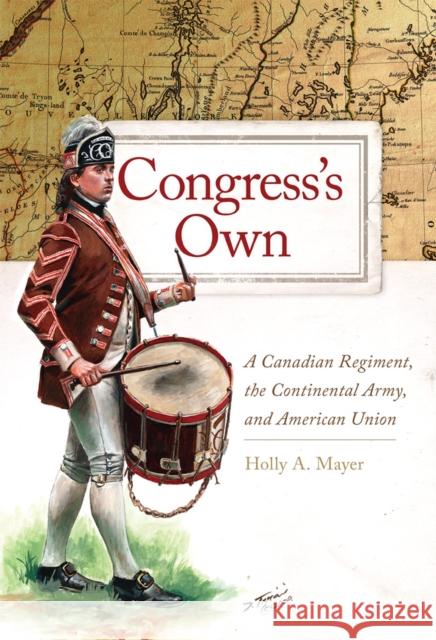 Congress's Own: A Canadian Regiment, the Continental Army, and American Union Holly A. Mayer 9780806168517 University of Oklahoma Press