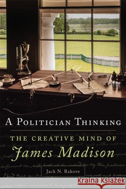 A Politician Thinking: The Creative Mind of James Madison Volume 14 Rakove, Jack N. 9780806168722 University of Oklahoma Press