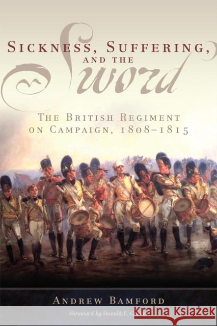 Sickness, Suffering, and the Sword: The British Regiment on Campaign, 1808-1815 Volume 37 Bamford, Andrew 9780806168944 University of Oklahoma Press