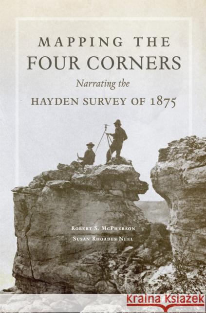 Mapping the Four Corners: Narrating the Hayden Survey of 1875 Susan Rhoades Neel 9780806169217 University of Oklahoma Press