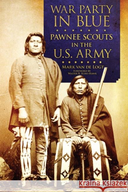 War Party in Blue: Pawnee Scouts in the U.S. Army Mark Va Walter R. Echo-Hawk 9780806169231