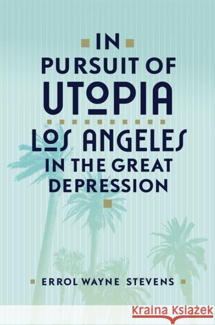 In Pursuit of Utopia: Los Angeles in the Great Depression Errol Wayne Stevens 9780806169248 University of Oklahoma Press