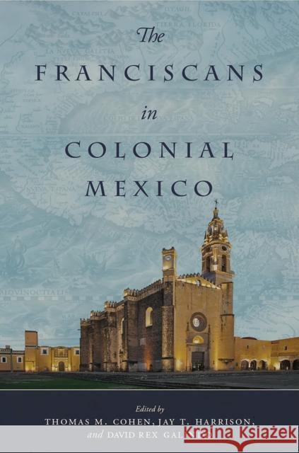 The Franciscans in Colonial Mexico Thomas Cohen Jay Harrison David Rex Galindo 9780806169255 University of Oklahoma Press