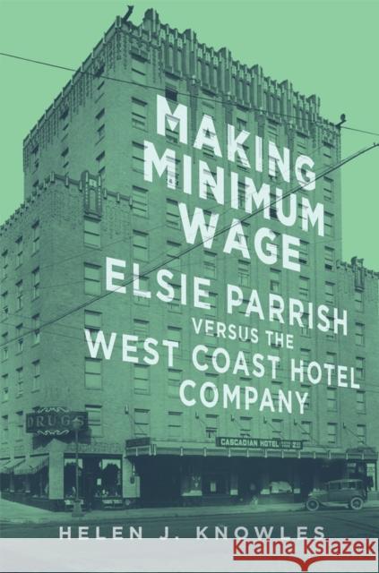Making Minimum Wage: Elsie Parrish Versus the West Coast Hotel Company Volume 4 Knowles, Helen J. 9780806169286