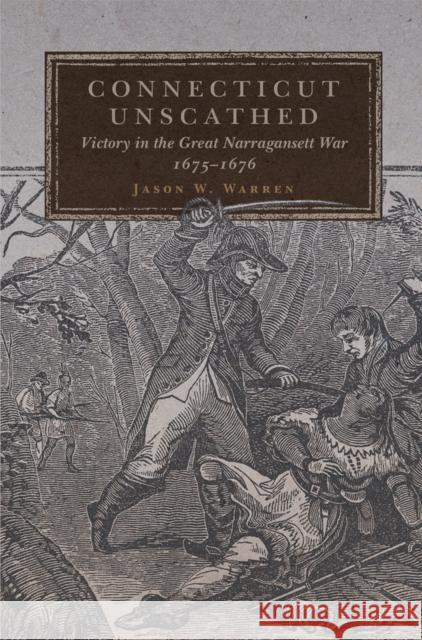 Connecticut Unscathed: Victory in the Great Narragansett War, 1675-1676 Volume 45 Warren, Jason W. 9780806175621