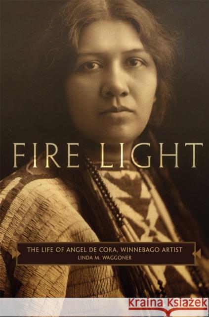 Fire Light: The Life of Angel de Cora, Winnebago Artist Linda M. Waggoner 9780806175737 University of Oklahoma Press