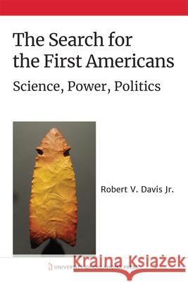 The Search for the First Americans: Science, Power, Politics Robert V. Davis 9780806175911 University of Oklahoma Press