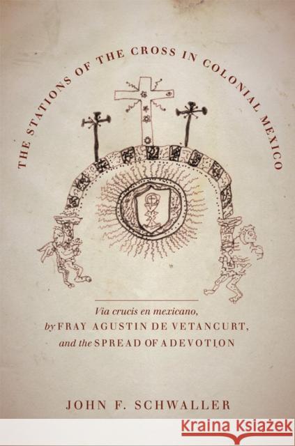 The Stations of the Cross in Colonial Mexico: The Via Crucis En Mexicano by Fray Agustin de Vetancurt and the Spread of a Devotion Schwaller, John F. 9780806176536