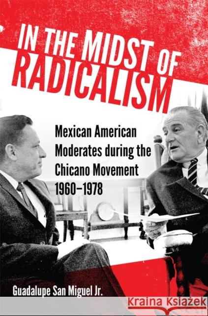 In the Midst of Radicalism: Mexican American Moderates During the Chicano Movement, 1960-1978 Volume 3 San Miguel, Guadalupe 9780806176567